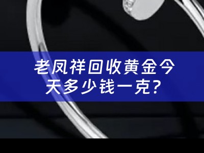  老凤祥回收黄金今天多少钱一克？