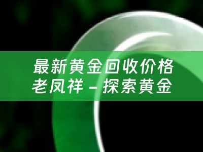  最新黄金回收价格老凤祥 - 探索黄金回收市场的奥秘