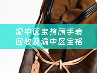 渝中区宝格丽手表回收及渝中区宝格丽手表回收店：为您提供高价回收及专业服务