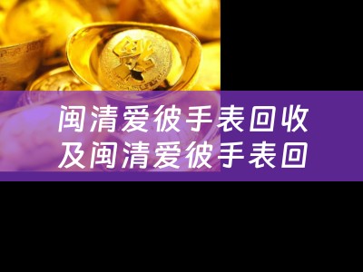 闽清爱彼手表回收及闽清爱彼手表回收店——珍贵手表的专业回收平台