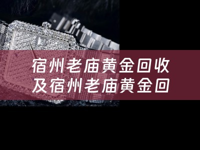 宿州老庙黄金回收及宿州老庙黄金回收电话——为您提供专业的黄金回收服务