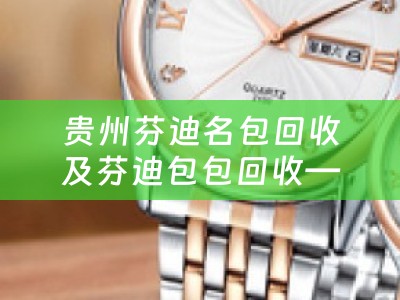 贵州芬迪名包回收及芬迪包包回收——专业回收名牌包包的好去处