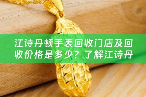 江诗丹顿手表回收门店及回收价格是多少？了解江诗丹顿手表回收行情