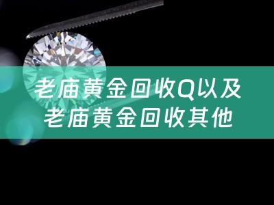 老庙黄金回收Q以及老庙黄金回收其他牌子的黄金吗？