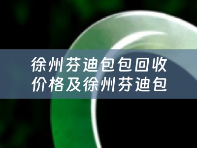 徐州芬迪包包回收价格及徐州芬迪包包回收价格表