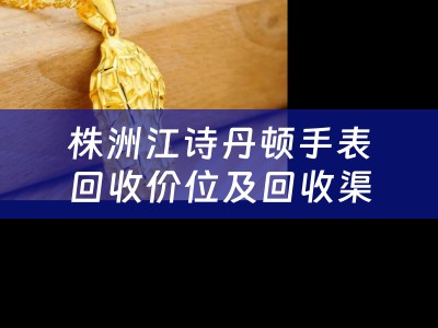 株洲江诗丹顿手表回收价位及回收渠道详解