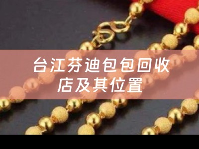 台江芬迪包包回收店及其位置