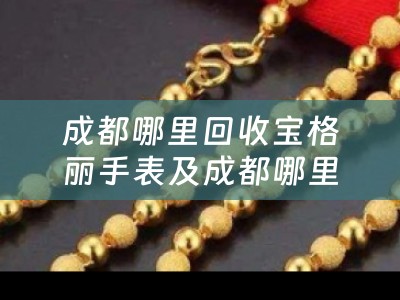 成都哪里回收宝格丽手表及成都哪里回收宝格丽手表便宜