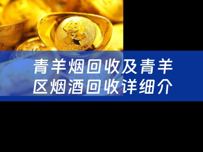 青羊烟回收及青羊区烟酒回收详细介绍