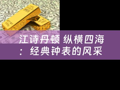  江诗丹顿 纵横四海：经典钟表的风采与典当小知识
