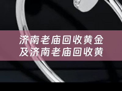 济南老庙回收黄金及济南老庙回收黄金的地方