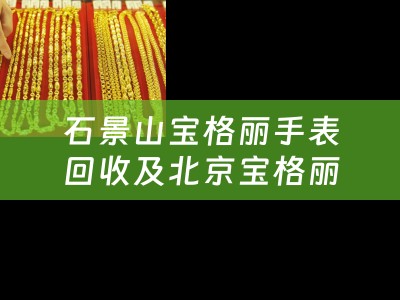 石景山宝格丽手表回收及北京宝格丽手表回收：寻找信赖的回收平台