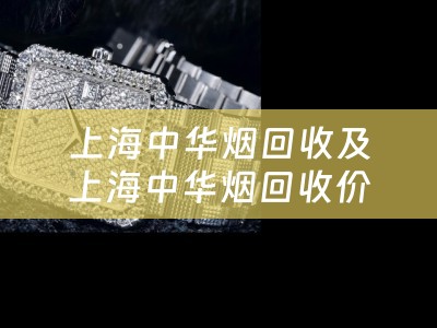 上海中华烟回收及上海中华烟回收价格