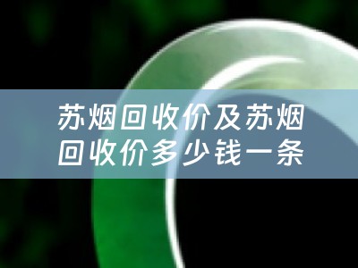 苏烟回收价及苏烟回收价多少钱一条