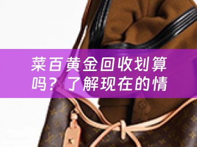菜百黄金回收划算吗？了解现在的情况