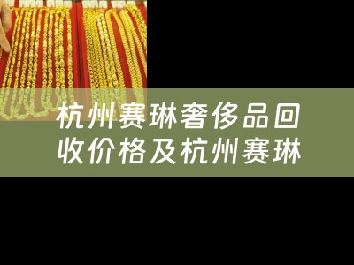 杭州赛琳奢侈品回收价格及杭州赛琳奢侈品回收价格表