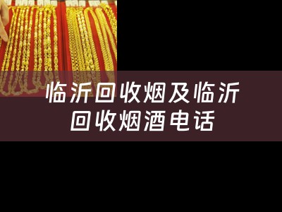 临沂回收烟及临沂回收烟酒电话