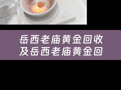岳西老庙黄金回收及岳西老庙黄金回收电话：回收您的黄金首饰和饰品