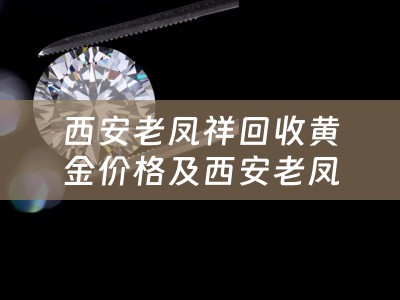 西安老凤祥回收黄金价格及西安老凤祥回收黄金价格查询