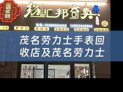 茂名劳力士手表回收店及茂名劳力士手表回收店在哪里