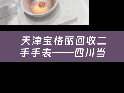  天津宝格丽回收二手手表——四川当铺的分享