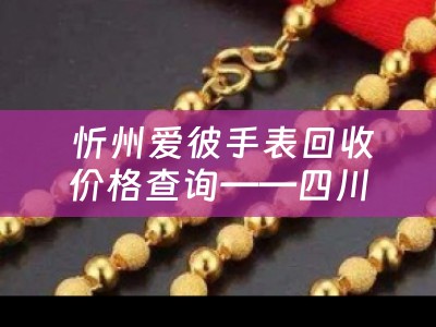  忻州爱彼手表回收价格查询——四川当铺为您揭秘手表回收市场与价格秘密