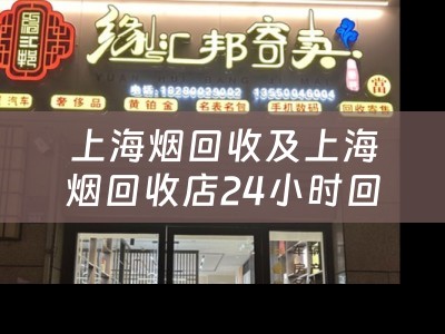上海烟回收及上海烟回收店24小时回收