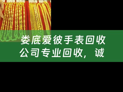  娄底爱彼手表回收公司专业回收，诚信服务，让您的爱表再次闪耀