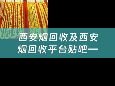 西安烟回收及西安烟回收平台贴吧——烟蒂变废为宝，西安烟回收平台贴吧助您环保致富