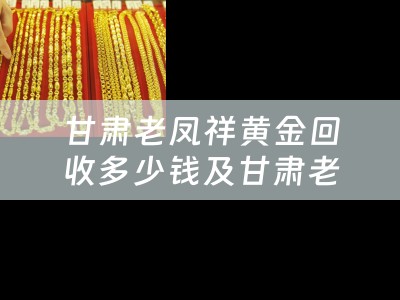 甘肃老凤祥黄金回收多少钱及甘肃老凤祥黄金回收多少钱一克
