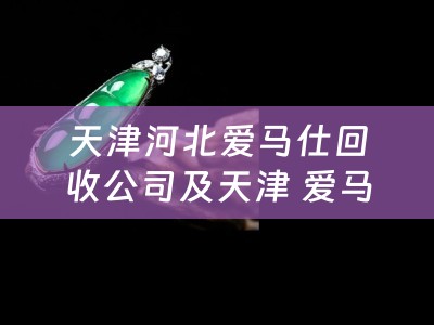 天津河北爱马仕回收公司及天津 爱马仕：专业回收奢侈品，给您带来高品质的回收体验