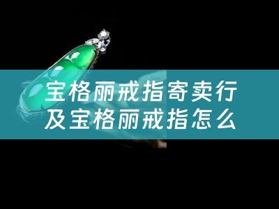 宝格丽戒指寄卖行及宝格丽戒指怎么卖