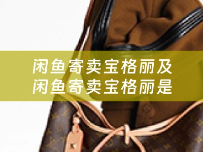 闲鱼寄卖宝格丽及闲鱼寄卖宝格丽是真的吗？详细描述