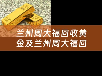 兰州周大福回收黄金及兰州周大福回收黄金吗