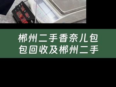 郴州二手香奈儿包包回收及郴州二手香奈儿包包回收店