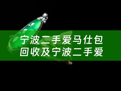 宁波二手爱马仕包回收及宁波二手爱马仕包回收电话