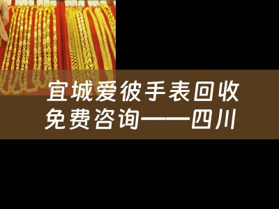  宜城爱彼手表回收免费咨询——四川当铺分享手表典当小知识