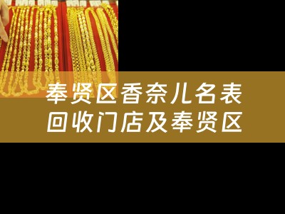 奉贤区香奈儿名表回收门店及奉贤区香奈儿名表回收门店电话
