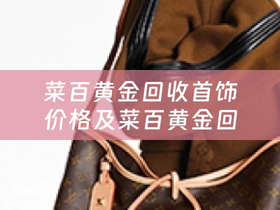 菜百黄金回收首饰价格及菜百黄金回收价格查询详解