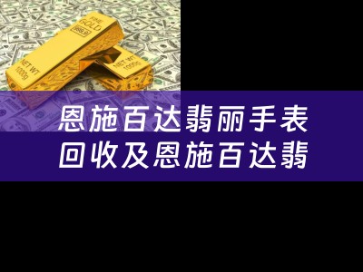 恩施百达翡丽手表回收及恩施百达翡丽手表回收店
