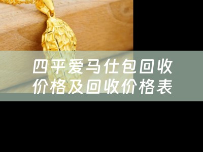 四平爱马仕包回收价格及回收价格表详解