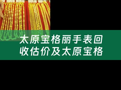 太原宝格丽手表回收估价及太原宝格丽名表维修