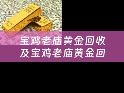 宝鸡老庙黄金回收及宝鸡老庙黄金回收电话