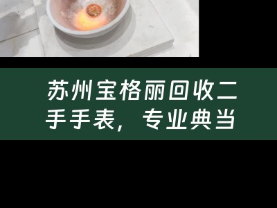  苏州宝格丽回收二手手表，专业典当行分享典当小知识