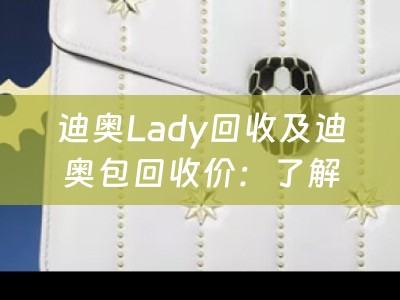 迪奥Lady回收及迪奥包回收价：了解如何获得最佳回收价值