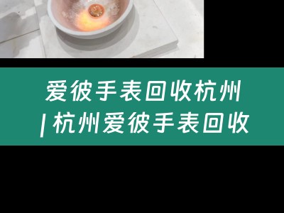 爱彼手表回收杭州 | 杭州爱彼手表回收店 | 爱彼手表回收杭州哪家好