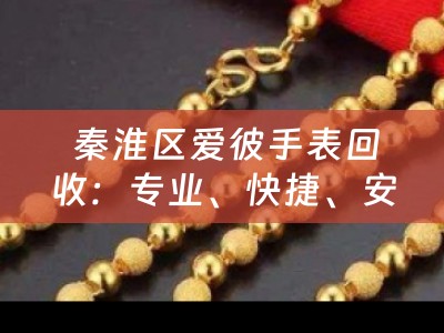  秦淮区爱彼手表回收：专业、快捷、安全的手表回收服务