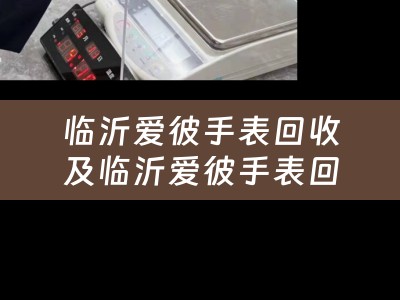 临沂爱彼手表回收及临沂爱彼手表回收地址