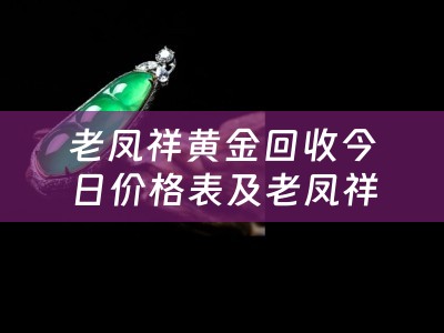 老凤祥黄金回收今日价格表及老凤祥黄金回收今日价格表查询 - 了解最新黄金回收价格