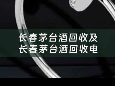 长春茅台酒回收及长春茅台酒回收电话——寻找最佳回收方案